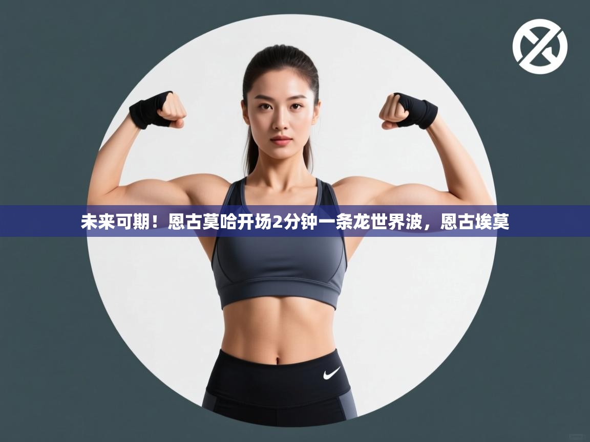 未来可期!恩古莫哈开场2分钟一条龙世界波,恩古埃莫
