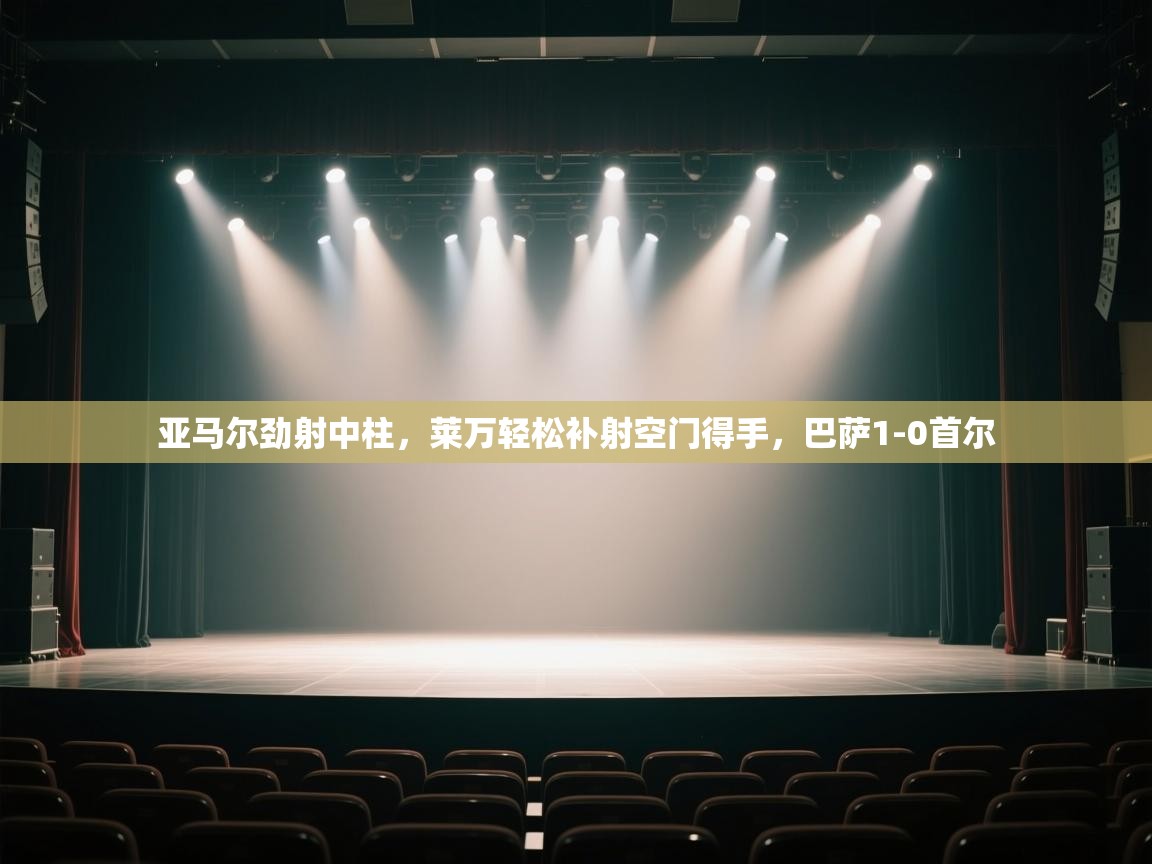 亚马尔劲射中柱，莱万轻松补射空门得手，巴萨1-0首尔  第2张