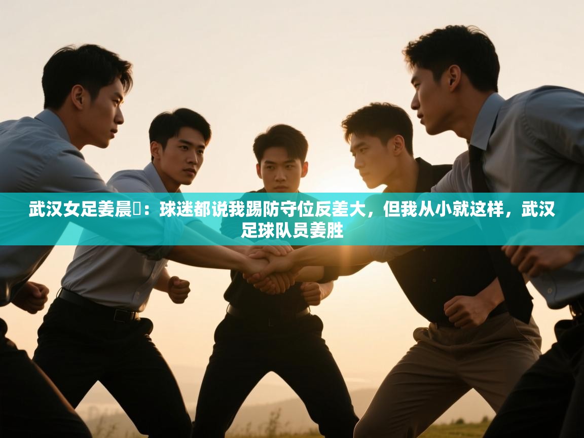 武汉女足姜晨璟:球迷都说我踢防守位反差大,但我从小就这样,武汉足球队员姜胜 第1张