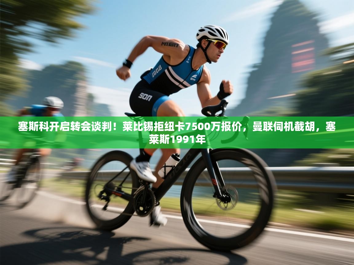 塞斯科开启转会谈判！莱比锡拒纽卡7500万报价，曼联伺机截胡，塞莱斯1991年  第2张