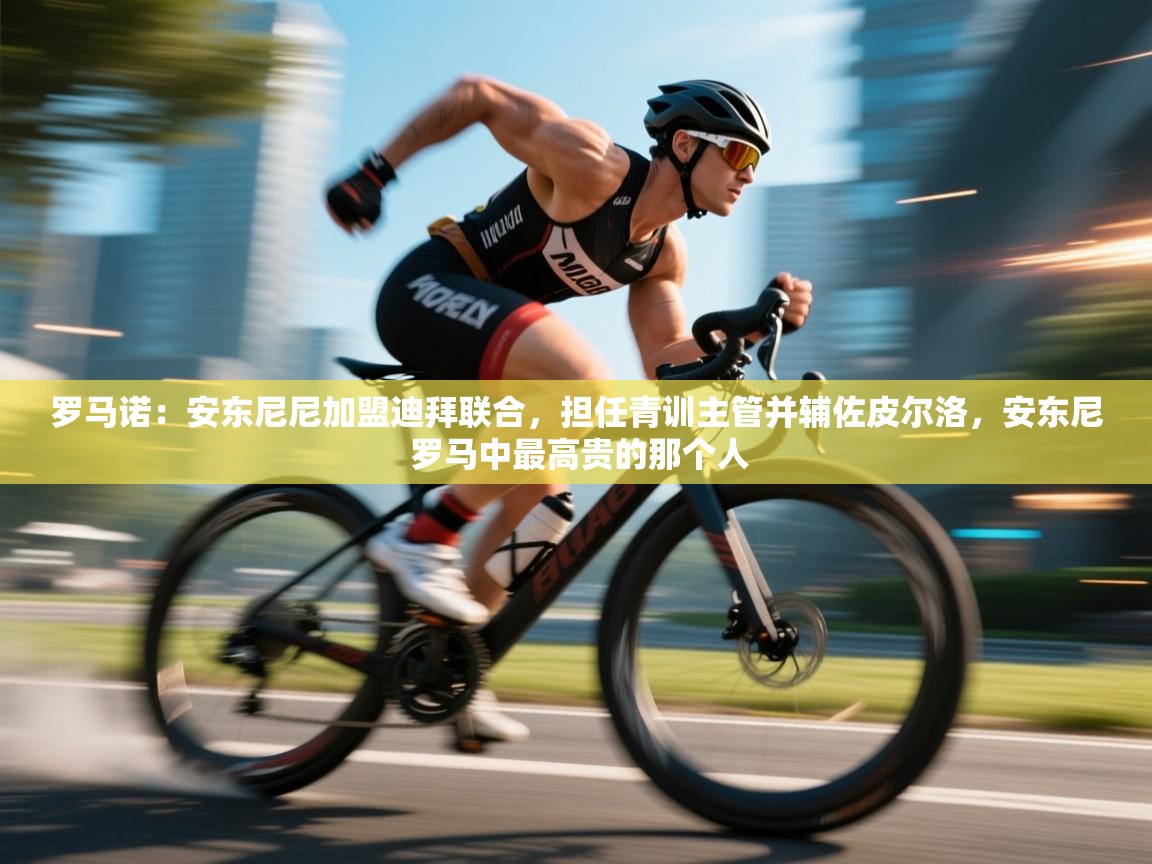 罗马诺：安东尼尼加盟迪拜联合，担任青训主管并辅佐皮尔洛，安东尼 罗马中最高贵的那个人  第1张