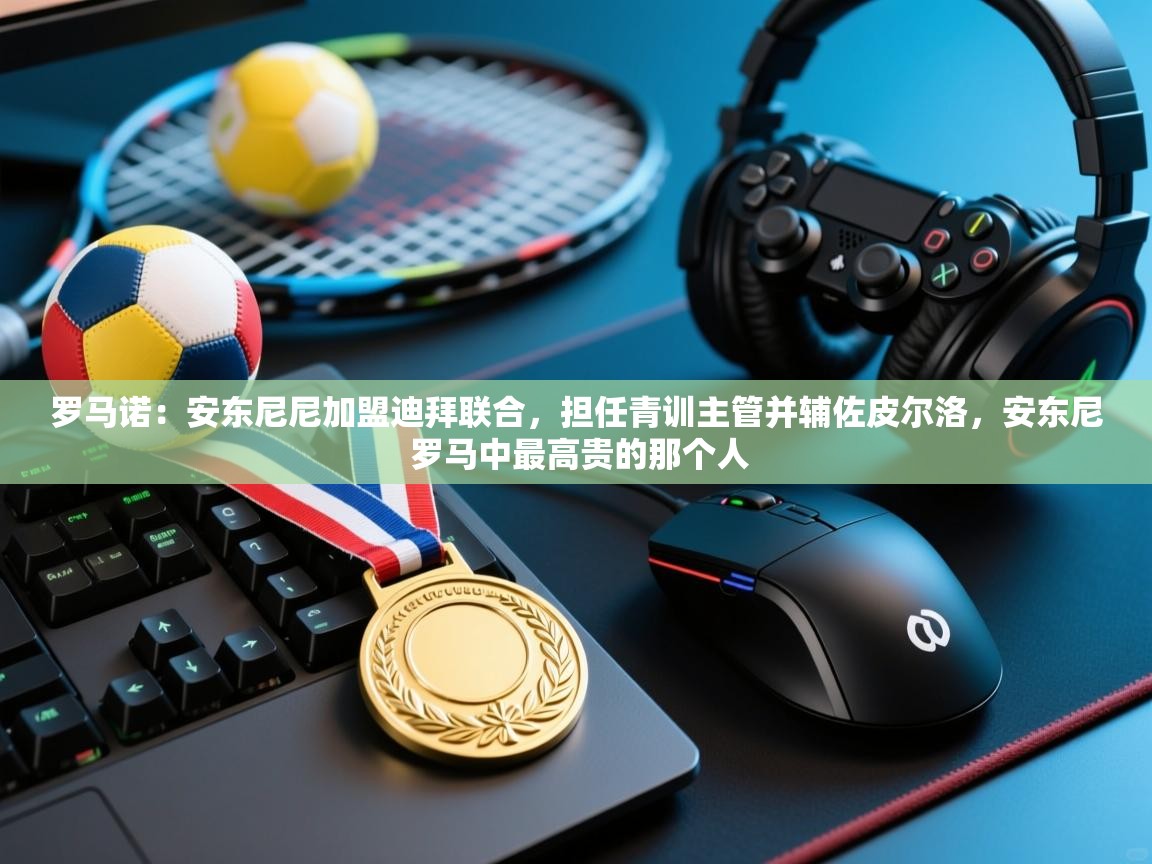 罗马诺：安东尼尼加盟迪拜联合，担任青训主管并辅佐皮尔洛，安东尼 罗马中最高贵的那个人  第2张