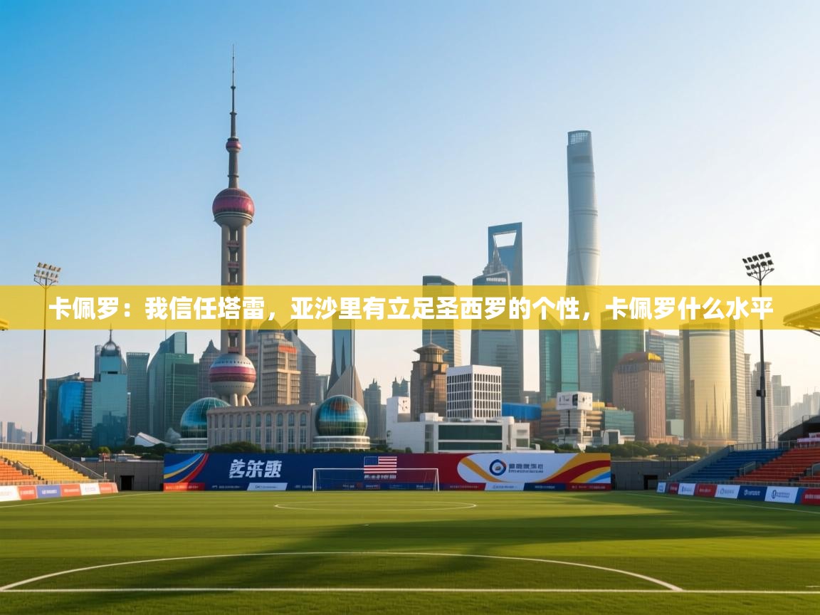 卡佩罗：我信任塔雷，亚沙里有立足圣西罗的个性，卡佩罗什么水平  第1张