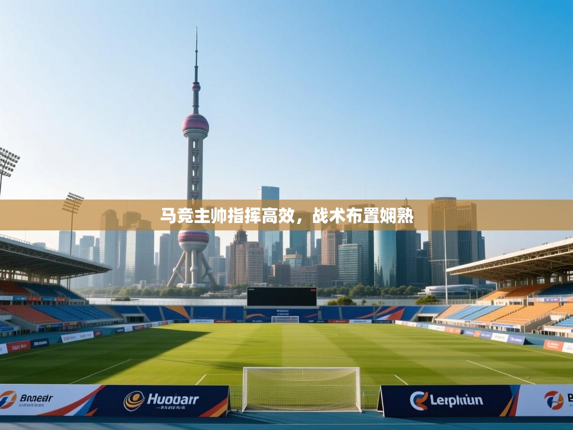 马竞主帅指挥高效，战术布置娴熟