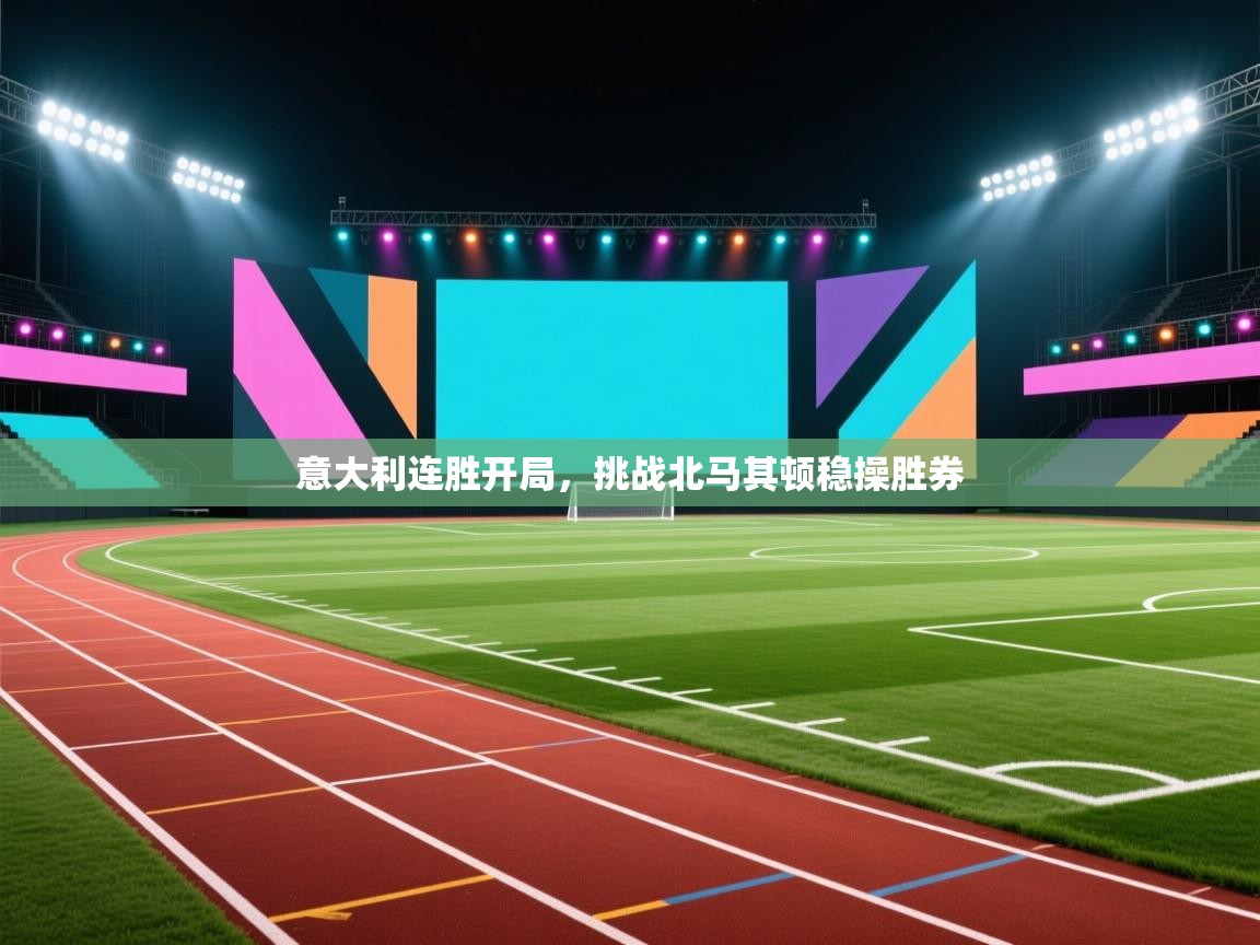 意大利连胜开局，挑战北马其顿稳操胜券